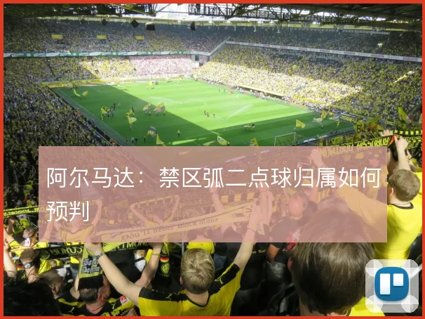阿尔马达：禁区弧二点球归属如何预判