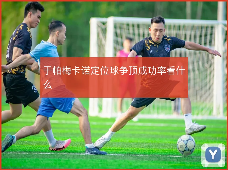 于帕梅卡诺定位球争顶成功率看什么