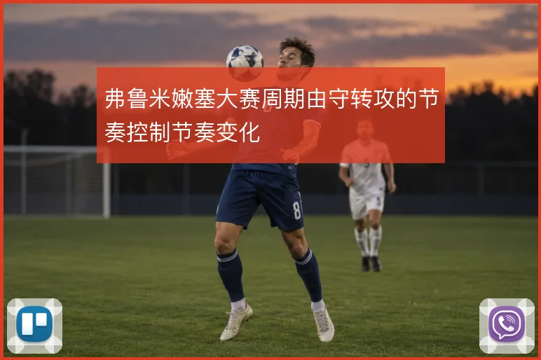 弗鲁米嫩塞大赛周期由守转攻的节奏控制节奏变化