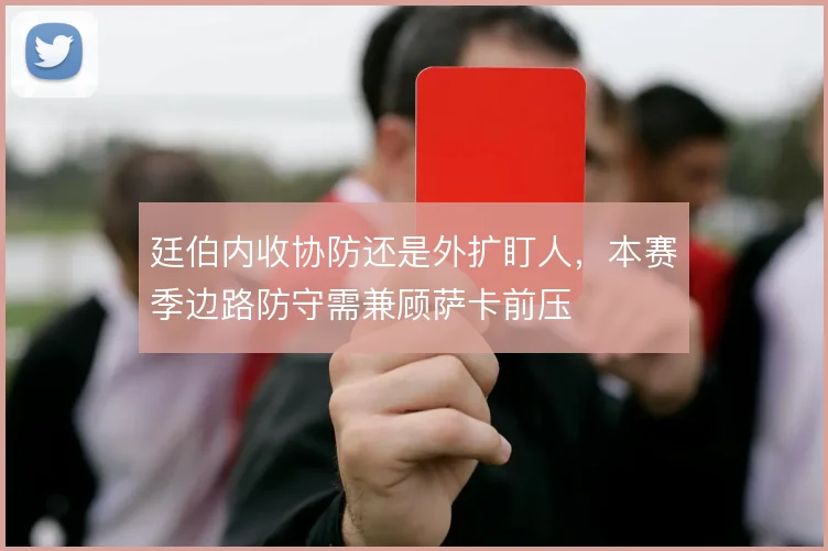 廷伯内收协防还是外扩盯人,本赛季边路防守需兼顾萨卡前压
