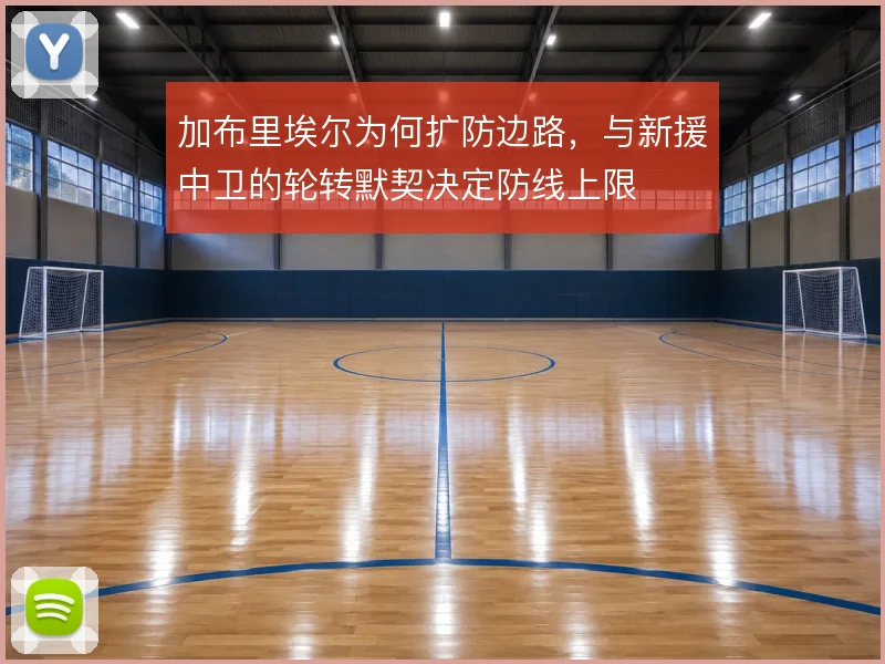 加布里埃尔为何扩防边路，与新援中卫的轮转默契决定防线上限