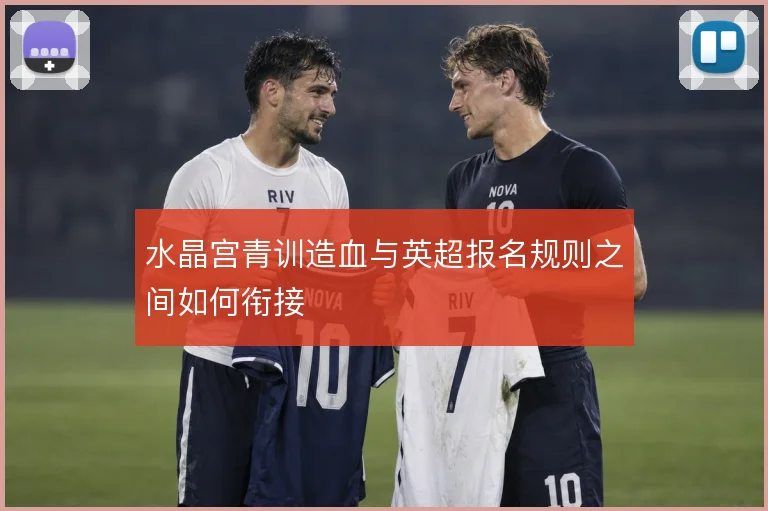水晶宫青训造血与英超报名规则之间如何衔接