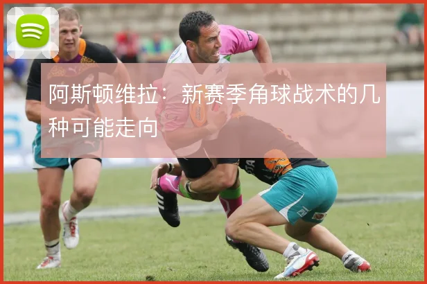 阿斯顿维拉：新赛季角球战术的几种可能走向