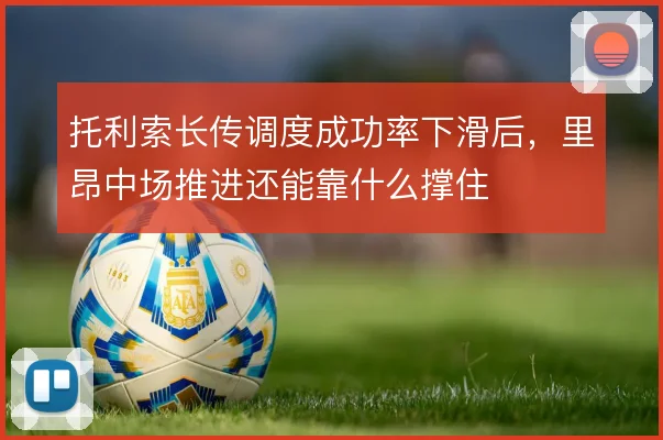 托利索长传调度成功率下滑后，里昂中场推进还能靠什么撑住