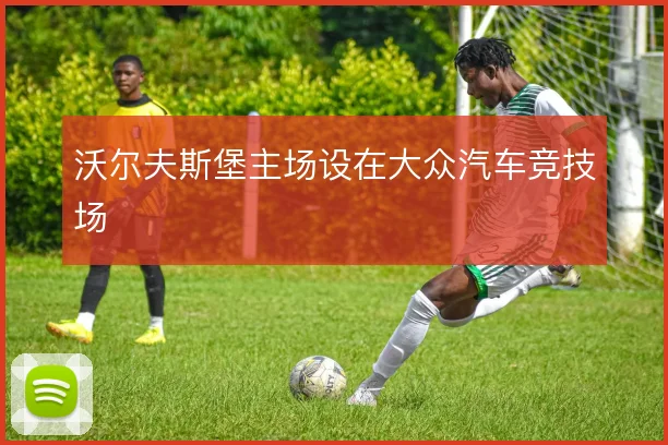 沃尔夫斯堡主场设在大众汽车竞技场