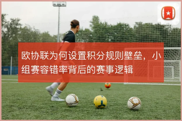 欧协联为何设置积分规则壁垒,小组赛容错率背后的赛事逻辑
