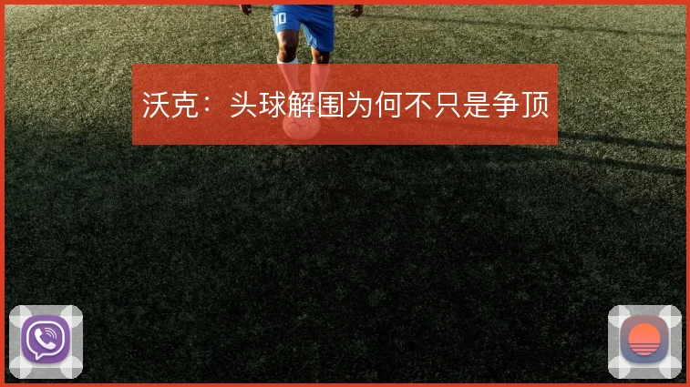 沃克:头球解围为何不只是争顶