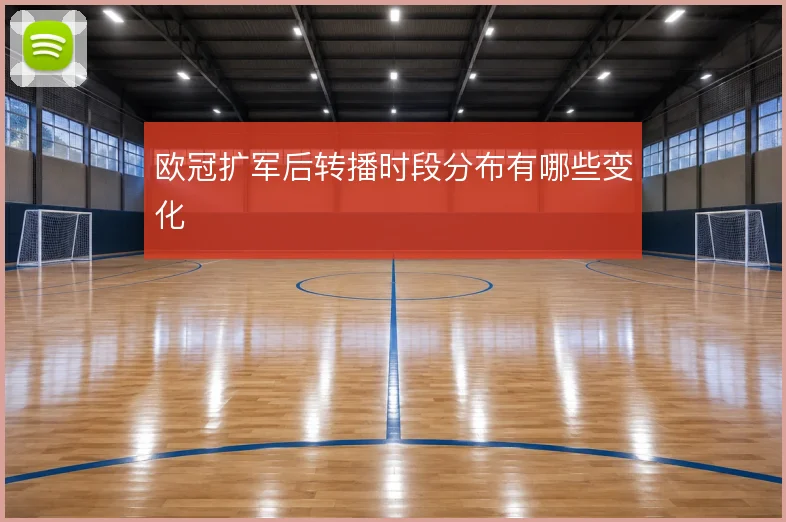 欧冠扩军后转播时段分布有哪些变化