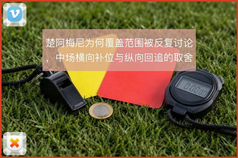 楚阿梅尼为何覆盖范围被反复讨论，中场横向补位与纵向回追的取舍在哪